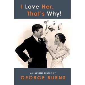 I Love Her, That's Why! An Autobiography -- George Burns
